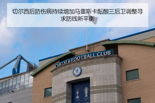 切尔西后防伤病持续增加马雷斯卡酝酿三后卫调整寻求防线新平衡